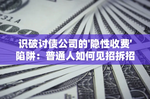 武汉识破讨债公司的'隐性收费'陷阱：普通人如何见招拆招？