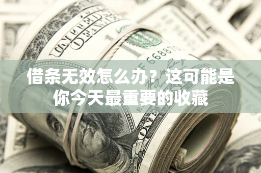 武汉借条无效怎么办？这可能是你今天最重要的收藏