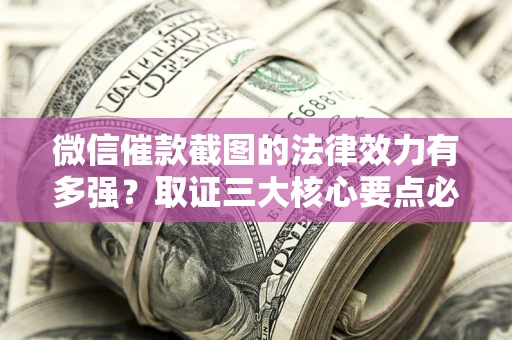 武汉微信催款截图的法律效力有多强？取证三大核心要点必须知道！