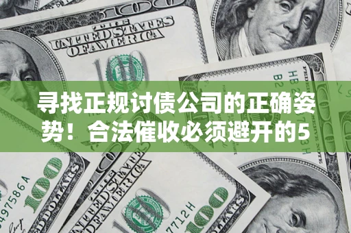 武汉寻找正规讨债公司的正确姿势！合法催收必须避开的5大雷区