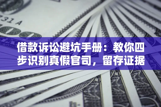 武汉借款诉讼避坑手册：教你四步识别真假官司，留存证据不踩雷