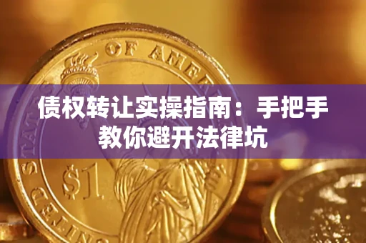武汉债权转让实操指南：手把手教你避开法律坑