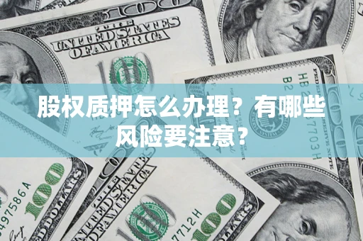 武汉股权质押怎么办理？有哪些风险要注意？