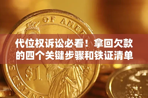 武汉代位权诉讼必看!拿回欠款的四个关键步骤和铁证清单 武汉代位权诉讼必看!拿回欠款的四个关键步骤和铁证清单