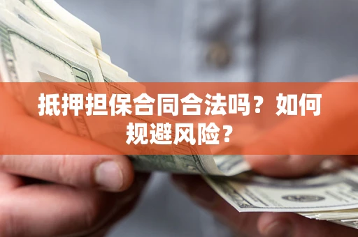 武汉抵押担保合同合法吗？如何规避风险？