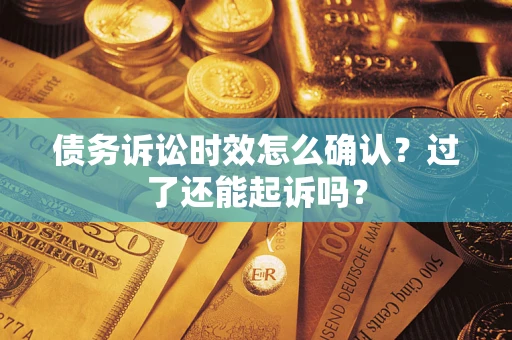 武汉债务诉讼时效怎么确认？过了还能起诉吗？