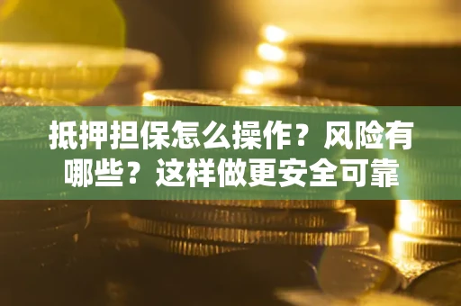 武汉抵押担保怎么操作？风险有哪些？这样做更安全可靠