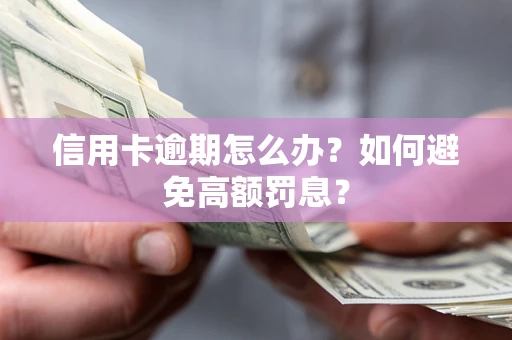 武汉信用卡逾期怎么办？如何避免高额罚息？