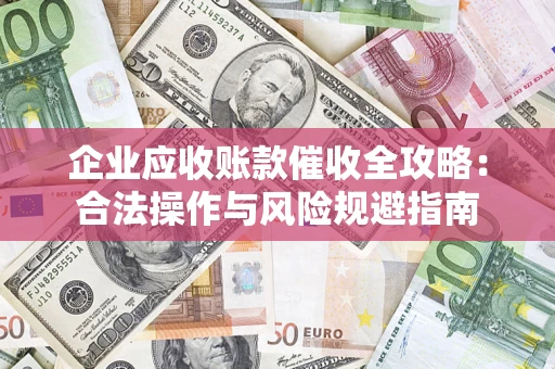 武汉企业应收账款催收全攻略：合法操作与风险规避指南