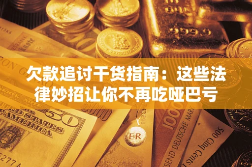 武汉欠款追讨干货指南：这些法律妙招让你不再吃哑巴亏