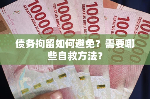 武汉债务拘留如何避免？需要哪些自救方法？