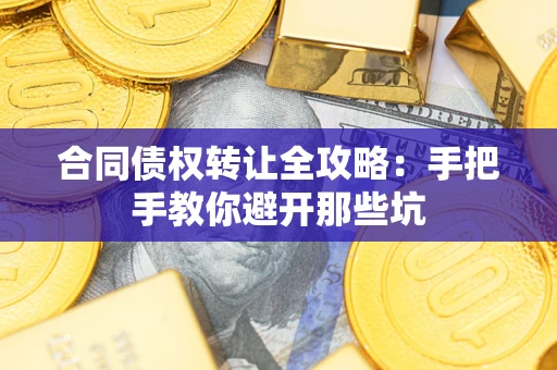武汉合同债权转让全攻略：手把手教你避开那些坑