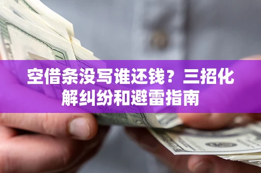 武汉空借条没写谁还钱？三招化解纠纷和避雷指南