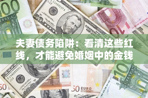 武汉夫妻债务陷阱：看清这些红线，才能避免婚姻中的金钱危机
