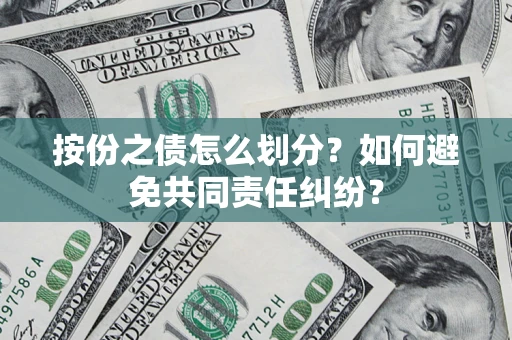 武汉按份之债怎么划分？如何避免共同责任纠纷？