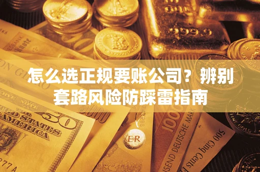 武汉怎么选正规要账公司？辨别套路风险防踩雷指南