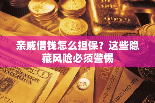 武汉亲戚借钱怎么担保？这些隐藏风险必须警惕