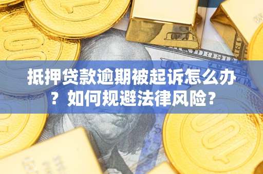 武汉抵押贷款逾期被起诉怎么办？如何规避法律风险？
