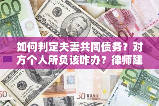 武汉如何判定夫妻共同债务？对方个人所负该咋办？律师建议