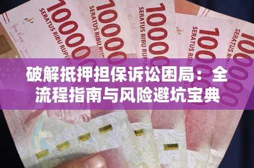 武汉破解抵押担保诉讼困局:全流程指南与风险避坑宝典 武汉破解抵押担保诉讼困局:全流程指南与风险避坑宝典