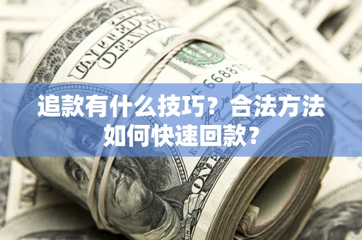 武汉追款有什么技巧？合法方法如何快速回款？