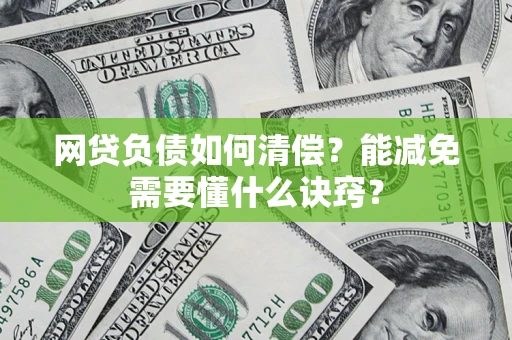 武汉网贷负债如何清偿？能减免需要懂什么诀窍？