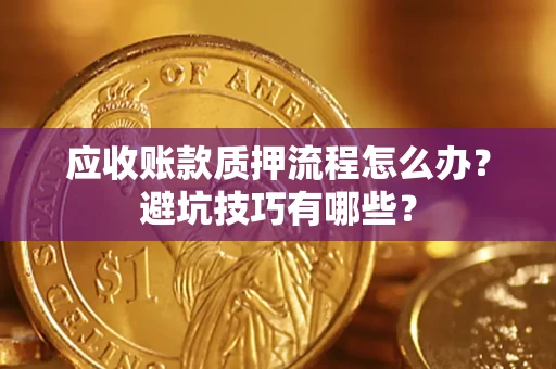 武汉应收账款质押流程怎么办？避坑技巧有哪些？