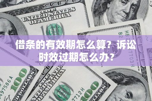武汉借条的有效期怎么算？诉讼时效过期怎么办？