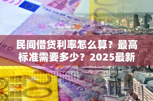 武汉民间借贷利率怎么算？最高标准需要多少？2025最新避坑指南