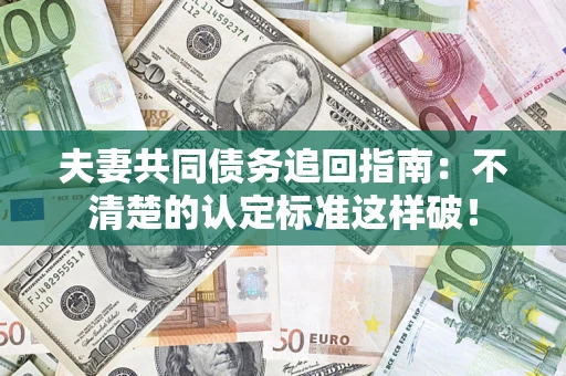 武汉夫妻共同债务追回指南：不清楚的认定标准这样破！