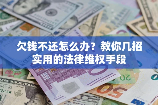 武汉欠钱不还怎么办？教你几招实用的法律维权手段