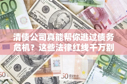 武汉清债公司真能帮你逃过债务危机？这些法律红线千万别踩