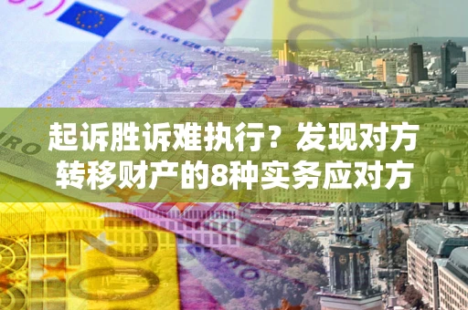 武汉起诉胜诉难执行？发现对方转移财产的8种实务应对方案