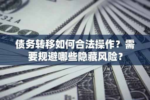 武汉债务转移如何合法操作？需要规避哪些隐藏风险？