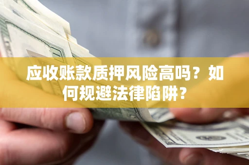 武汉应收账款质押风险高吗？如何规避法律陷阱？