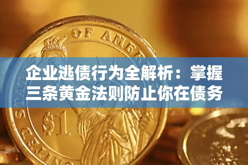 武汉企业逃债行为全解析：掌握三条黄金法则防止你在债务乱局中“踩雷”