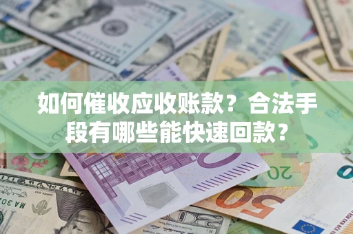 武汉如何催收应收账款？合法手段有哪些能快速回款？