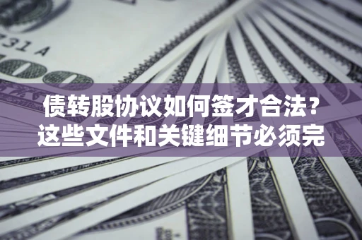 武汉债转股协议如何签才合法？这些文件和关键细节必须完整