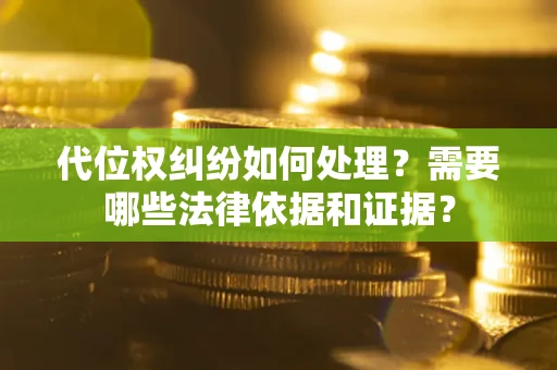 武汉代位权纠纷如何处理？需要哪些法律依据和证据？