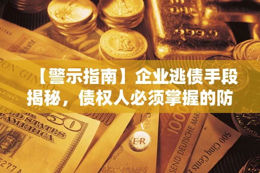 武汉【警示指南】企业逃债手段揭秘，债权人必须掌握的防坑宝典