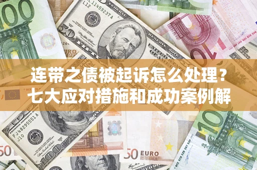 武汉连带之债被起诉怎么处理？七大应对措施和成功案例解析