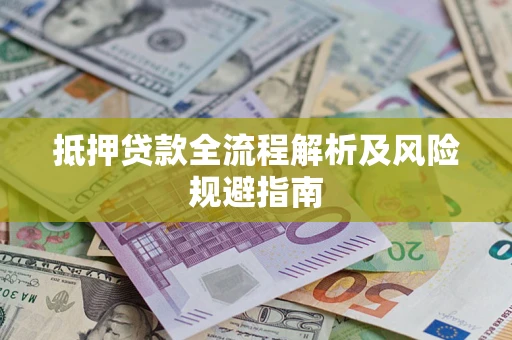 武汉抵押贷款全流程解析及风险规避指南