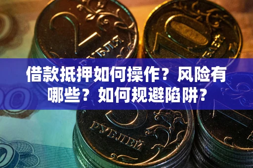 武汉借款抵押如何操作?风险有哪些?如何规避陷阱? 武汉借款抵押如何操作?风险有哪些?如何规避陷阱?