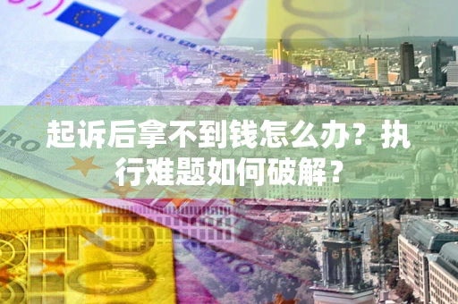 武汉起诉后拿不到钱怎么办?执行难题如何破解? 武汉起诉后拿不到钱怎么办?执行难题如何破解?
