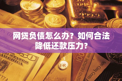 武汉网贷负债怎么办？如何合法降低还款压力？