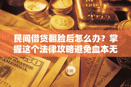 武汉民间借贷翻脸后怎么办？掌握这个法律攻略避免血本无归