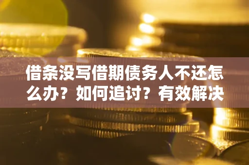 武汉借条没写借期债务人不还怎么办？如何追讨？有效解决方案！