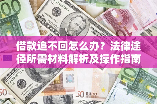 武汉借款追不回怎么办？法律途径所需材料解析及操作指南
