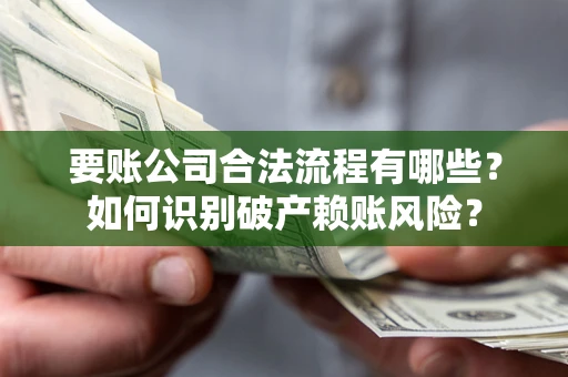 武汉要账公司合法流程有哪些？如何识别破产赖账风险？
