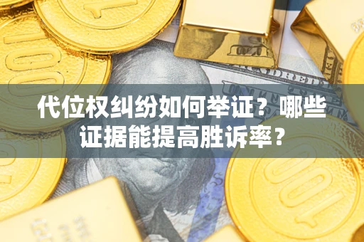 武汉代位权纠纷如何举证？哪些证据能提高胜诉率？